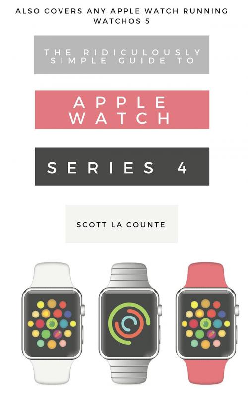 Cover of the book The Ridiculously Simple Guide to Apple Watch Series 4 by Scott La Counte, Scott La Counte