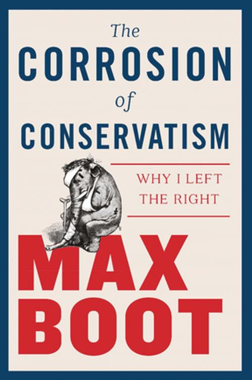 Cover of the book The Corrosion of Conservatism: Why I Left the Right by Max Boot, Liveright