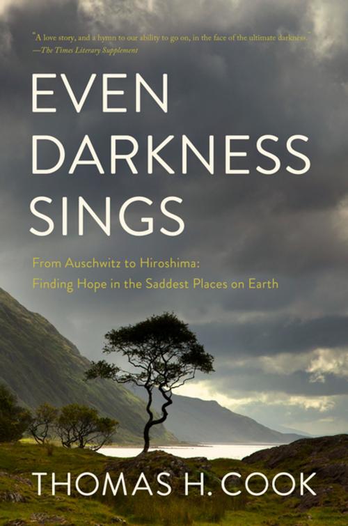 Cover of the book Even Darkness Sings: From Auschwitz to Hiroshima: Finding Hope and Optimism in the Saddest Places on Earth by Thomas H. Cook, Pegasus Books