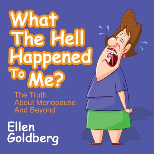 Cover of the book What The Hell Happened to Me?: The Truth About Menopause and Beyond by Ellen Goldberg, G&D Media
