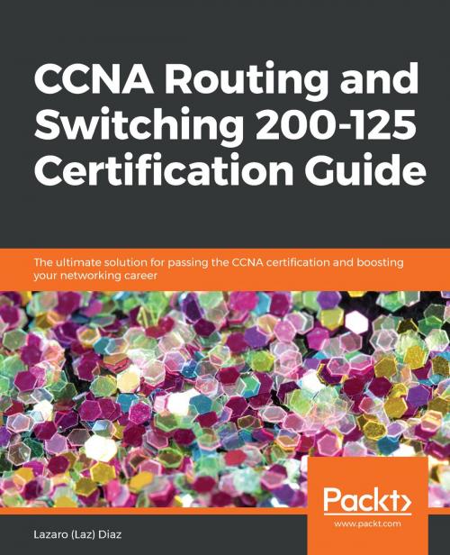 Cover of the book CCNA Routing and Switching 200-125 Certification Guide by Lazaro (Laz) Diaz, Packt Publishing