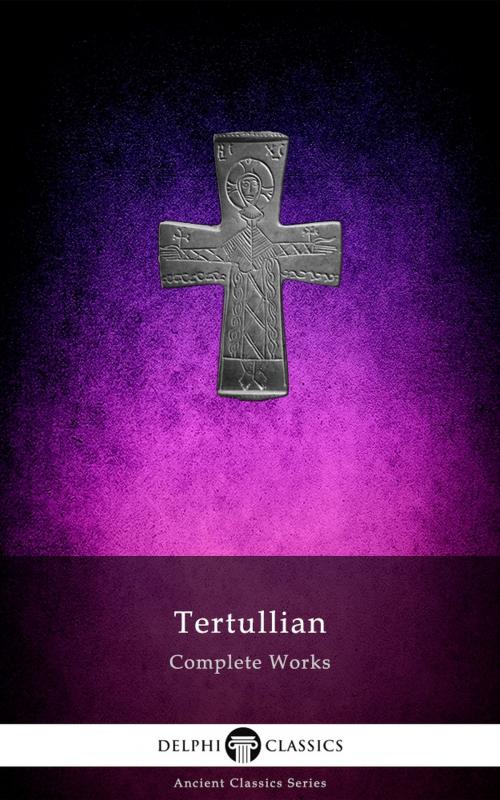 Cover of the book Delphi Complete Works of Tertullian (Illustrated) by Tertullian, Delphi Classics Ltd