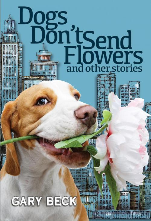 Cover of the book Dogs Don't Send Flowers, And Other Stories by Gary Beck, Wordcatcher Publishing