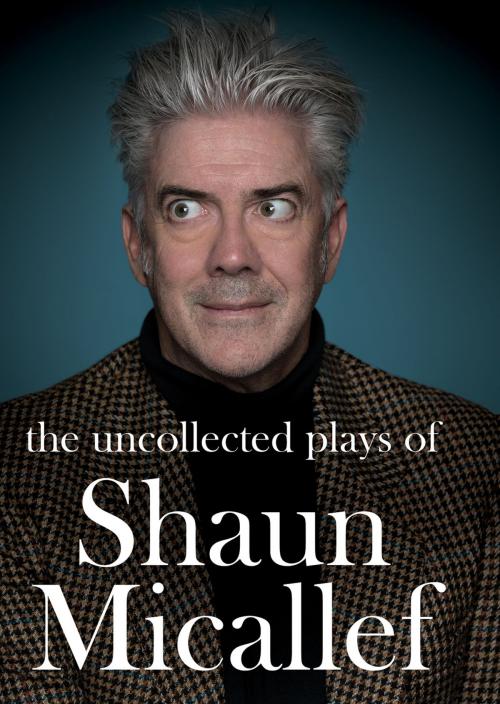 Cover of the book The Uncollected Plays of Shaun Micallef by Shaun Micallef, Affirm Press