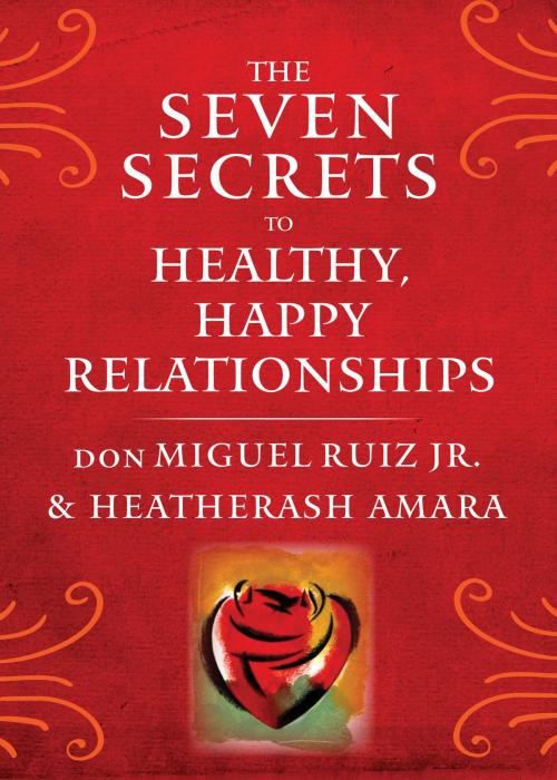 Cover of the book The Seven Secrets to Healthy, Happy Relationships by don Miguel Ruiz Jr., HeatherAsh Amara, Hierophant Publishing