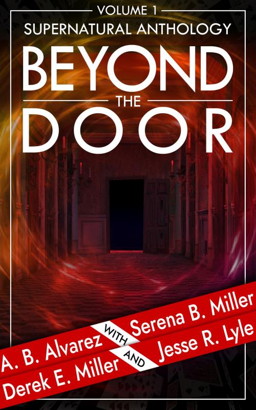 Cover of the book Beyond The Door: Volume 1 by Serena B. Miller, A.B. Alvarez, Derek E. Miller, Jesse R. Lyle, L. J. Emory Publishing