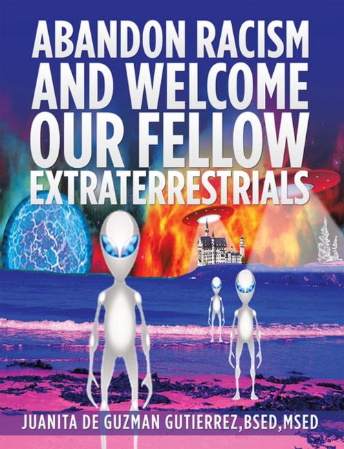 Cover of the book Abandon Racism and Welcome Our Fellow Extraterrestrials by Juanita de Guzman Gutierrez BSED MSED, Xlibris US