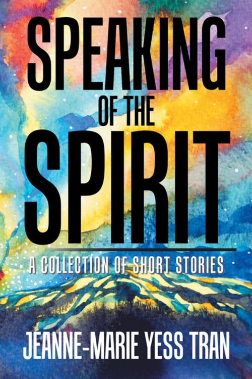 Cover of the book Speaking of the Spirit by Jeanne-Marie Yess Tran, Xlibris US