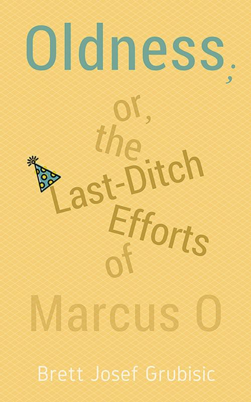 Cover of the book Oldness; or, the Last-Ditch Efforts of Marcus O by Brett Josef Grubisic, Now or Never Publishing
