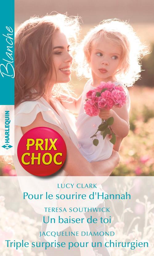Cover of the book Pour le sourire d'Hannah - Un baiser de toi - Triple surprise pour un chirurgien by Lucy Clark, Teresa Southwick, Jacqueline Diamond, Harlequin