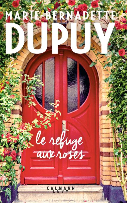 Cover of the book Le Refuge aux roses by Marie-Bernadette Dupuy, Calmann-Lévy