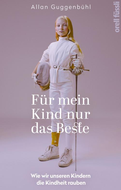 Cover of the book Für mein Kind nur das Beste by Allan Guggenbühl, Orell Füssli Verlag