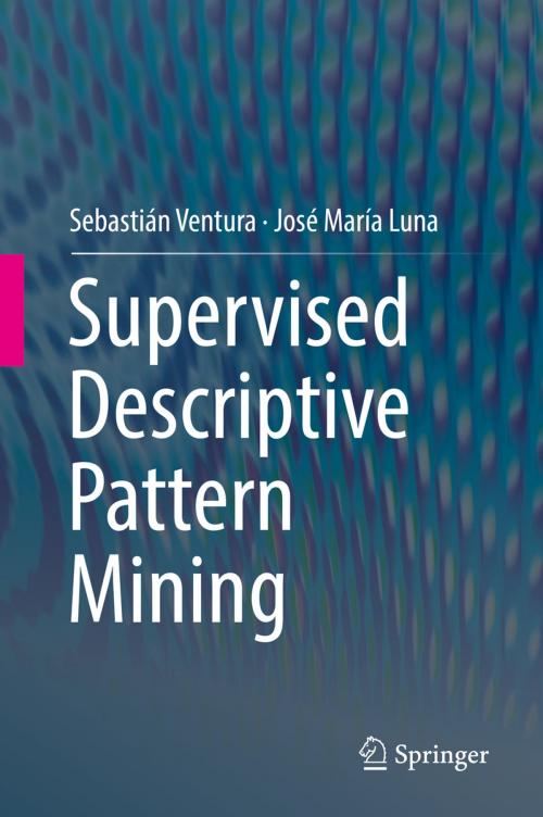 Cover of the book Supervised Descriptive Pattern Mining by Sebastián Ventura, José María Luna, Springer International Publishing