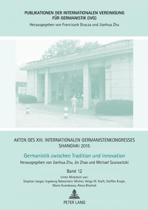 Cover of the book Akten des XIII. Internationalen Germanistenkongresses Shanghai 2015: Germanistik zwischen Tradition und Innovation by Jianhua Zhu, Jin Zhao, Michael Szurawitzki, Peter Lang
