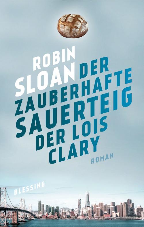 Cover of the book Der zauberhafte Sauerteig der Lois Clary by Robin Sloan, Karl Blessing Verlag