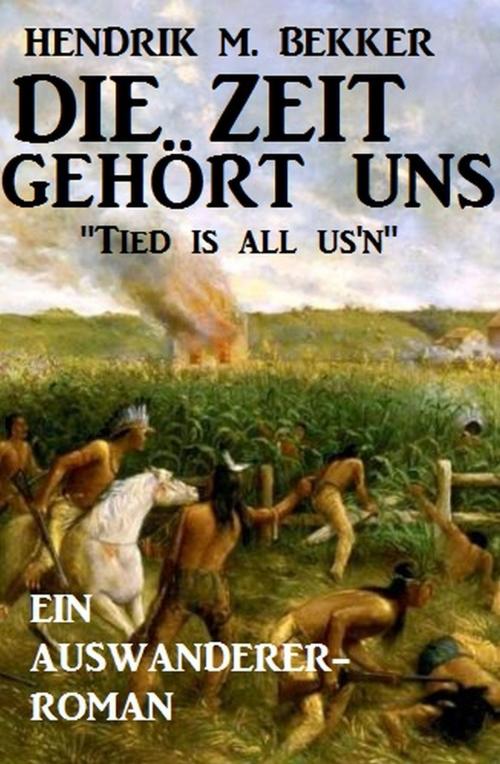 Cover of the book Ein Auswanderer-Roman: Die Zeit gehört uns - 'Tied is all us'n' by Hendrik M. Bekker, Uksak E-Books