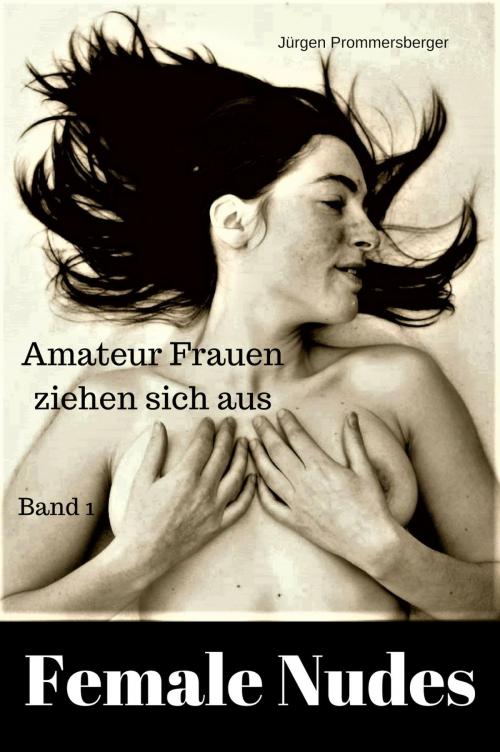 Cover of the book Female Nudes 1 - Amateur Frauen ziehen sich aus by Jürgen Prommersberger, neobooks