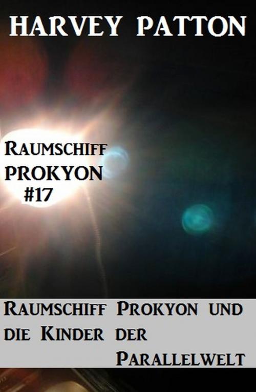 Cover of the book Raumschiff Prokyon und die Kinder der Parallelwelt Raumschiff Prokyon #17 by Harvey Patton, Alfredbooks