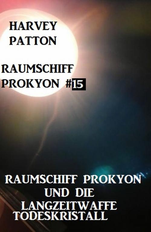 Cover of the book Raumschiff Prokyon und die Langzeitwaffe Todeskristall Raumschiff Prokyon #15 by Harvey Patton, Alfredbooks