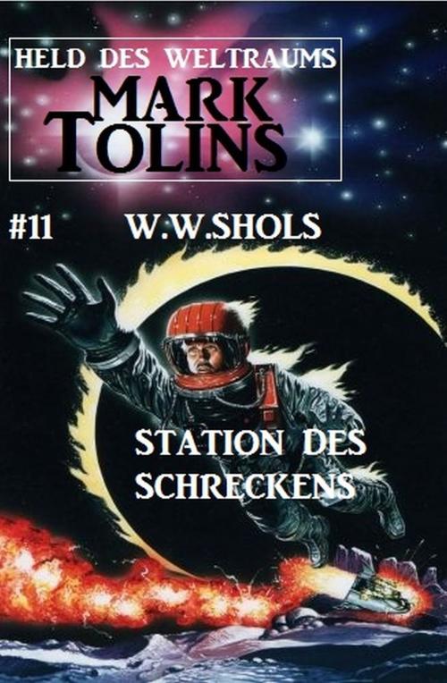 Cover of the book Station des Schreckens: Mark Tolins - Held des Weltraums #11 by W. W. Shols, Alfredbooks