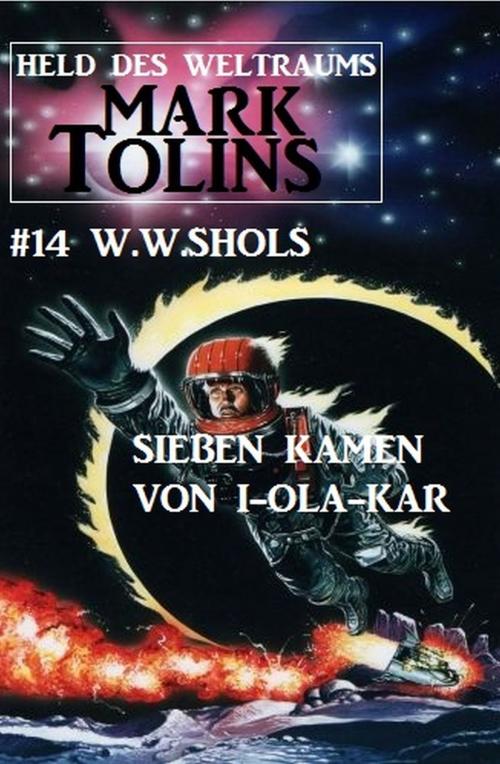 Cover of the book Sieben kamen von I-Ola-Kar: Mark Tolins - Held des Weltraums #14 by W. W. Shols, Alfredbooks