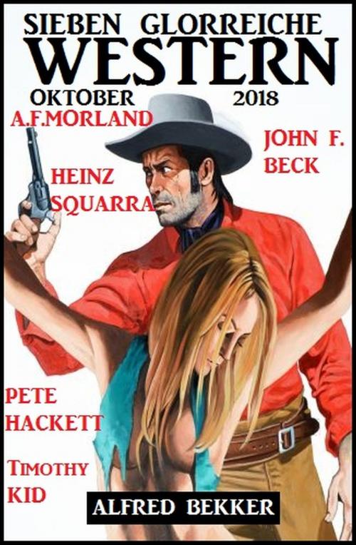 Cover of the book Sieben glorreiche Western Oktober 2018 by Alfred Bekker, Pete Hackett, Heinz Squarra, Timothy Kid, John F.  Beck, A. F. Morland, Alfredbooks