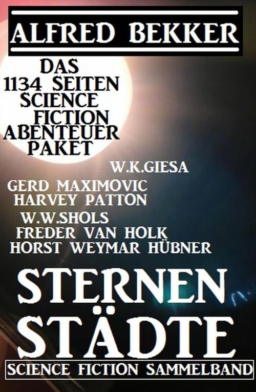 Cover of the book Sternenstädte: Das 1134 Seiten Science Fiction Abenteuer Paket by Alfred Bekker, Gerd Maximovic, Harvey Patton, W. W. Shols, Horst Weymar Hübner, W. K. Giesa, Freder van Holk, Alfredbooks