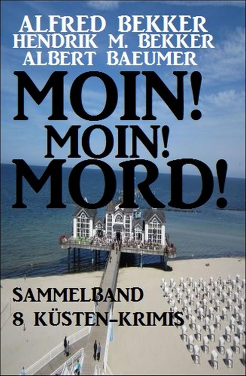 Cover of the book Moin! Moin! Mord! - Sammelband 8 Küsten-Krimis by Alfred Bekker, Hendrik M. Bekker, Albert Baeumer, Alfredbooks