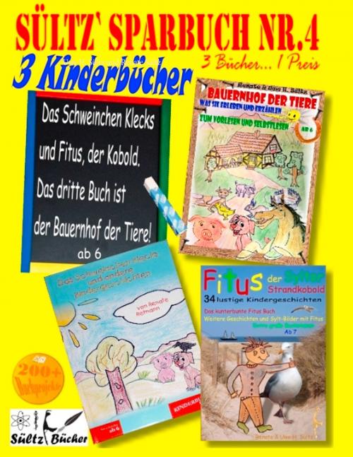 Cover of the book Sültz' Sparbuch Nr.4 - 3 Kinderbücher: Das Schweinchen Klecks und andere Kindergeschichten + Fitus, der Kobold + Bauernhof der Tiere by Uwe H. Sültz, Renate Sültz, Books on Demand