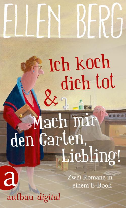 Cover of the book Ich koch dich tot & Mach mir den Garten, Liebling! by Ellen Berg, Aufbau Digital