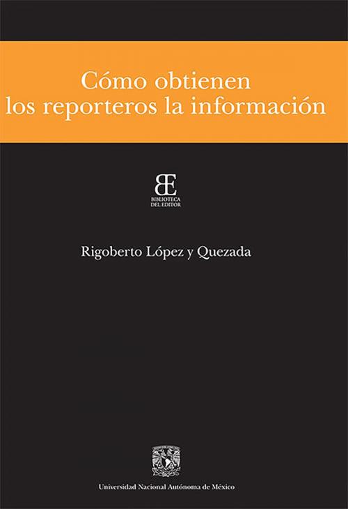 Cover of the book Cómo obtienen los reporteros la información by Rigoberto López y Quezada, Universidad Nacional Autónoma de México