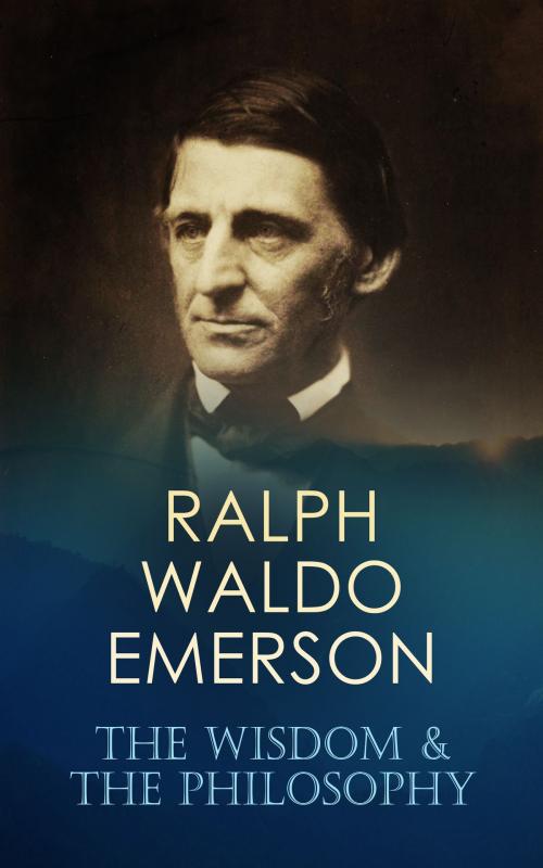 Cover of the book RALPH WALDO EMERSON: The Wisdom & The Philosophy by Ralph Waldo Emerson, e-artnow