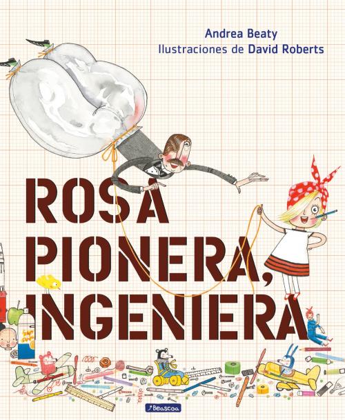 Cover of the book Rosa Pionera, ingeniera by Andrea Beaty, David Roberts, Penguin Random House Grupo Editorial España