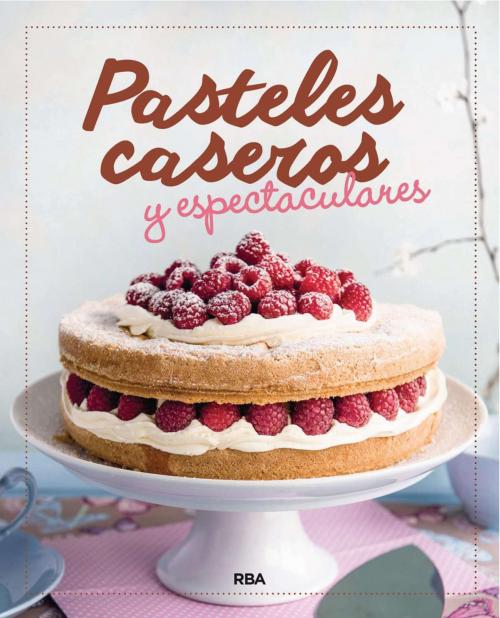 Cover of the book Pasteles caseros y espectaculares by Redacción RBA Libros, RBA