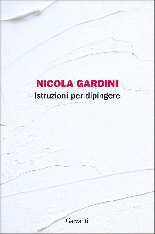 Cover of the book Istruzioni per dipingere by Nicola Gardini, Garzanti