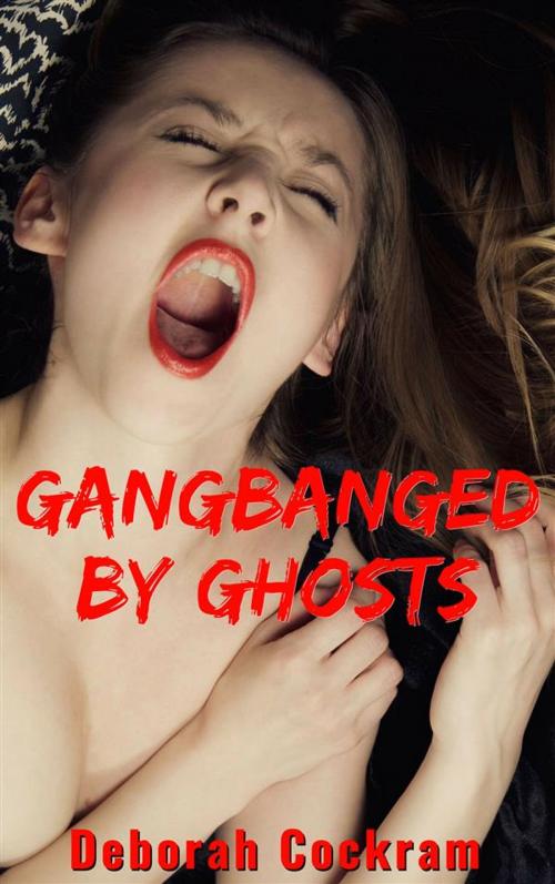 Cover of the book Gangbanged by the Ghosts by Deborah Cockram, Deborah Cockram
