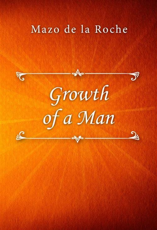 Cover of the book Growth of a Man by Mazo de la Roche, Classica Libris