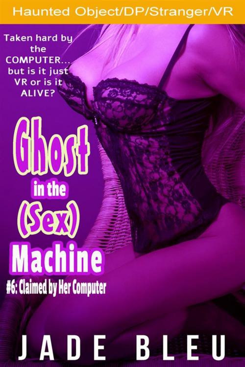 Cover of the book Ghost in the (Sex) Machine #6: Claimed by Her Computer (Ghost in the Sex Machine, #6) by Jade Bleu, Jade Bleu