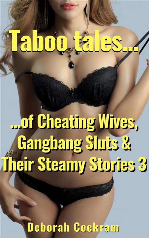 Cover of the book Taboo Tales of Cheating Wives, Gangbang Sluts & Their Steamy Stories 3 by Deborah Cockram, Deborah Cockram