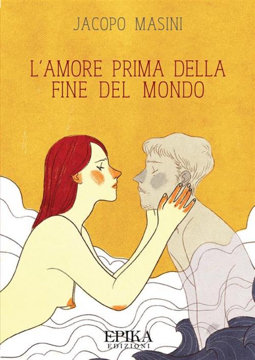 Cover of the book L'amore prima della fine del mondo by Jacopo Masini, EpiKa Edizioni
