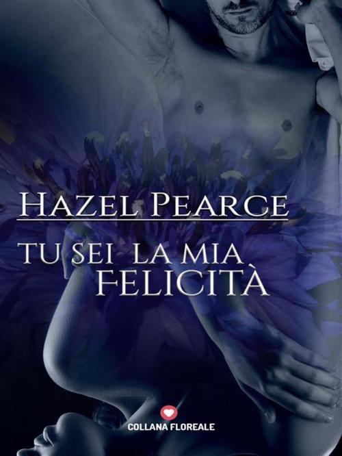 Cover of the book Tu sei la mia felicità (Floreale) by Hazel Pearce, PubMe