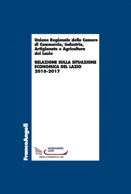 Cover of the book Relazione sulla situazione economica del Lazio 2016-2017 by industria Unione Regionale delle camere di commercio, Franco Angeli Edizioni