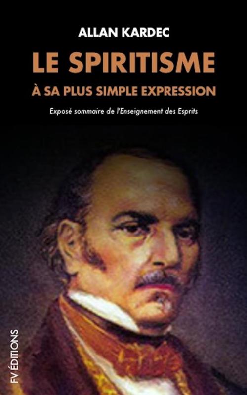 Cover of the book Le Spiritisme à sa plus simple expression: Exposé sommaire de l'Enseignement des Esprits by Allan Kardec, FV Éditions
