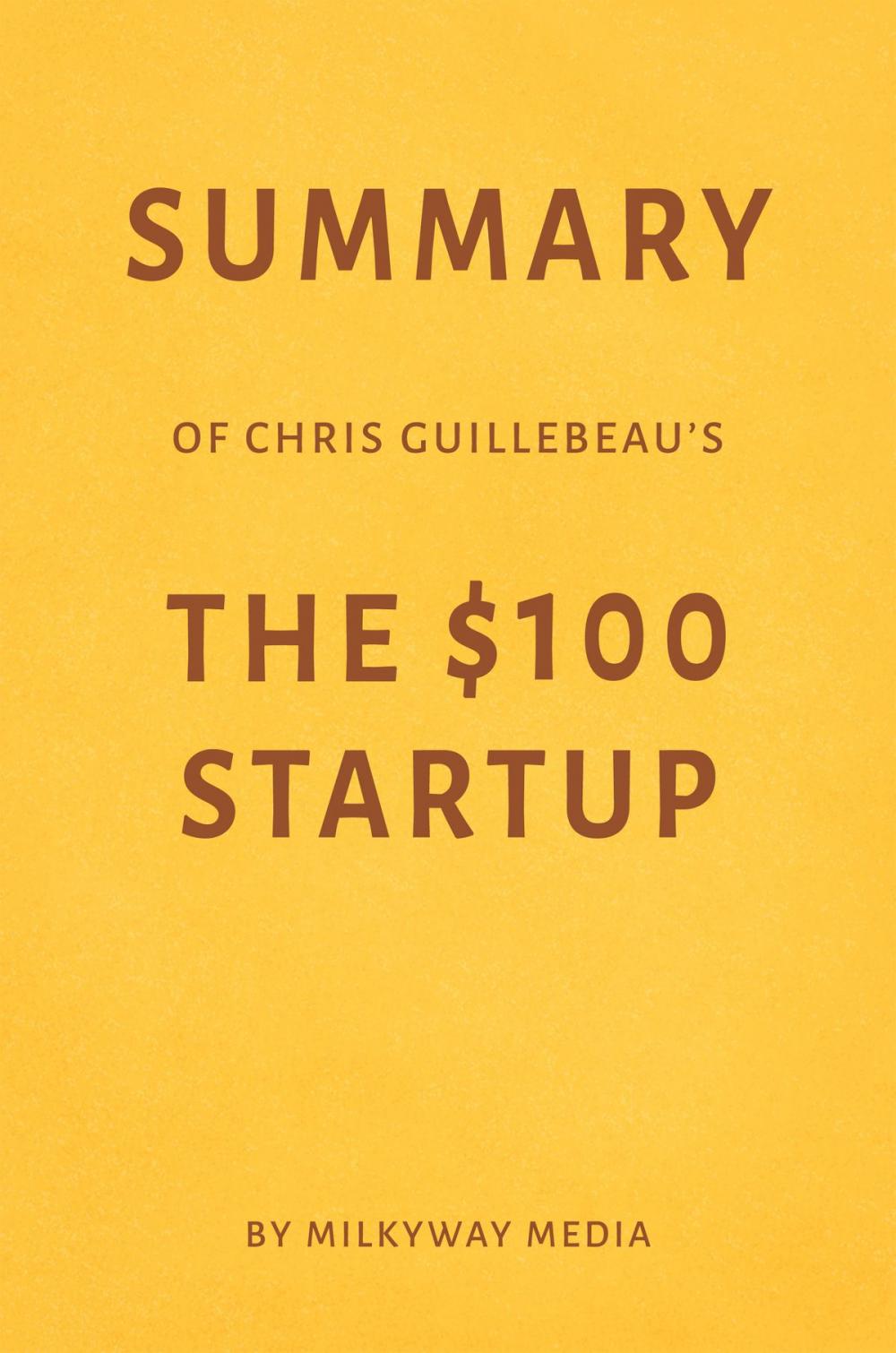 Big bigCover of Summary of Chris Guillebeau’s The $100 Startup by Milkyway Media