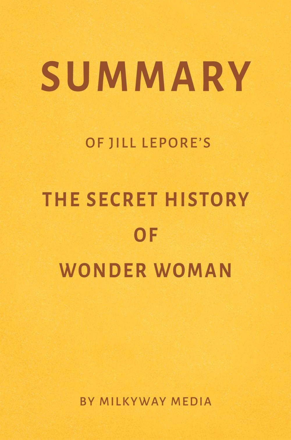 Big bigCover of Summary of Jill Lepore’s The Secret History of Wonder Woman by Milkyway Media