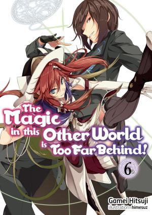 Cover of the book The Magic in this Other World is Too Far Behind! Volume 6 by Ao Jyumonji