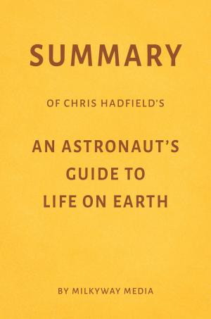 Cover of Summary of Chris Hadfield’s An Astronaut’s Guide to Life on Earth by Milkyway Media
