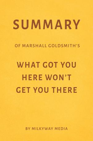 Book cover of Summary of Marshall Goldsmith’s What Got You Here Won’t Get You There by Milkyway Media