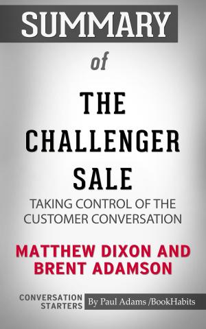 Cover of the book Summary of The Challenger Sale: Taking Control of the Customer Conversation by Paul Adams
