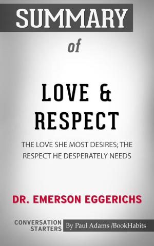 Cover of the book Summary of Love & Respect: The Love She Most Desires; The Respect He Desperately Needs by Paul Adams